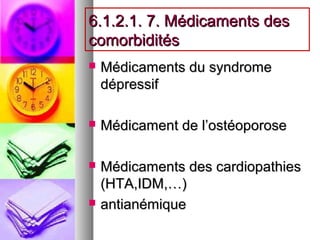 6.1.2.1. 7. Médicaments des
comorbidités
   Médicaments du syndrome
    dépressif

   Médicament de l’ostéoporose

   Médicaments des cardiopathies
    (HTA,IDM,…)
   antianémique
 
