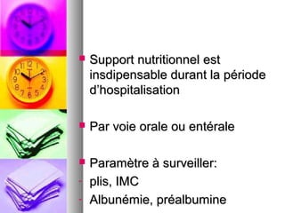   Support nutritionnel est
    insdipensable durant la période
    d’hospitalisation

   Par voie orale ou entérale

   Paramètre à surveiller:
-   plis, IMC
-   Albunémie, préalbumine
 