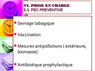 VI. PRISE EN CHARGE
       6.3. PEC PREVENTIVE


   Sevrage tabagique

   Vaccination

   Mesures antipollutions ( extérieure,
    biomasse)

   Antibiotique prophylactique
 