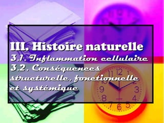 III. Histoire naturelle
3.1. Inflammation cellulaire
3.2. Conséquences
structurelle, fonctionnelle
et systémique
 