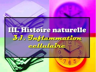 III. Histoire naturelle
 3.1. Inflammation
       cellulaire
 