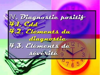 IV. Diagnostic positif
4.1. Cdd
4.2. Eléments du
      diagnostic
4.3. Eléments de
      sévérité
 