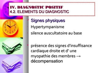 IV. DIAGNOSTIC POSITIF
4.2. ELEMENTS DU DIAGNOSTIC

          Signes physiques
       -   Hypertympanisme
       -   silence auscultatoire au base

          présence des signes d’insuffisance
           cardiaque droite et d’ une
           myopathie des membres →
           décompensation
 