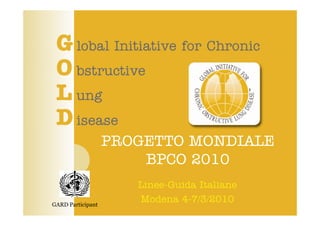 PROGETTO MONDIALEPROGETTO MONDIALE
BPCO 2010CO 20 0
Linee-Guida Italiane
Modena 4-7/3/2010GARD Participant
 