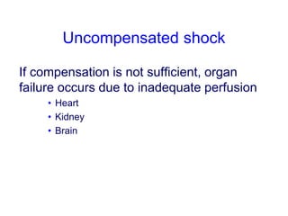 Uncompensated shock
If compensation is not sufficient, organ
failure occurs due to inadequate perfusion
• Heart
• Kidney
• Brain
 