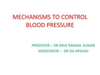 MECHANISMS TO CONTROL
BLOOD PRESSURE
PRESENTER :- DR RAVE RANJAN KUMAR
MODERATOR :- DR ZIA ARSHAD
 