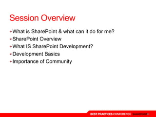 Session Overview
What is SharePoint & what can it do for me?
SharePoint Overview
What IS SharePoint Development?
Development Basics
Importance of Community




                                BEST PRACTICES CONFERENCE SHAREPOINT
 