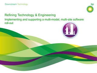 Implementing and supporting a multi-model, multi-site software
roll-out
Refining Technology & Engineering
 