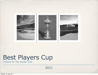 Best Players Cup
    Tribute to The Ryder Cup

                               2011
teisipäev, 26, aprill 2011
 