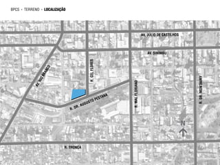 bpcs   ►   terreno   ►   localização




                                                                                                     AV. JÚLIO DE CASTILHOS




                                                                                                        AV. SINIMBU




                                                        R. CEL FLORES
                         CO
                      AN
                     BR




                                                                                                                                  R. DR. MONTAURY
                 IO




                                                                                   R. MAL FLORIANO
                 .R
               AV




                                                                            TANA
                                                               O        PES
                                                         T
                                                  AU GUS
                                              .
                                       R . DR



                                                                                                                              N


                                   R. TRONCA
 