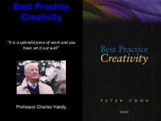Best Practice
Creativity
“It is a splendid piece of work and you
have set it out well”
Professor Charles Handy
 