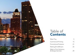 Table of
Contents
Meet Tray	 5
Commercial Printing	 15
Promotional Products	 21
Mailing & Fulfillment	 25
Web to Print Solutions
& Design Services	 29
 