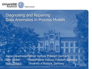 Diagnosing and RepairingData Anomalies in Process ModelsAhmed AwadHassoPlattner Institute, Potsdam, GermanyGero Decker		HassoPlattner Institute, Potsdam, GermanyNielsLohmann		University of Rostock, Germany 