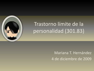 Trastorno límite de la personalidad (301.83)  Mariana T. Hernández 4 de diciembre de 2009 