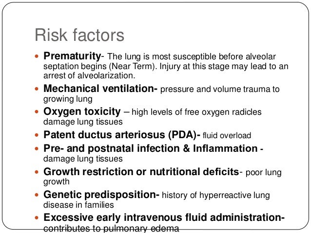 Risk factors
ï Prematurity- The lung is most susceptible before alveolar
septation begins (Near Term). Injury at this stag...