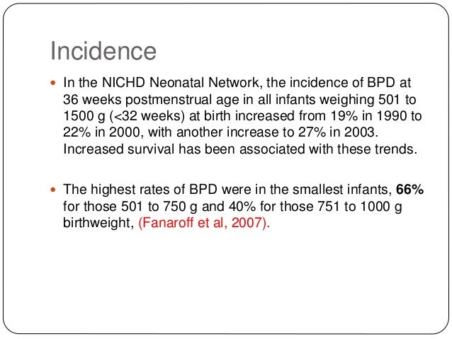 Incidence
ï In the NICHD Neonatal Network, the incidence of BPD at
36 weeks postmenstrual age in all infants weighing 501 ...