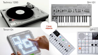 Technics 1200

Tenori-On

SH-101

I love
objects

OP-1

 