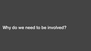 Why do we need to be involved?

 