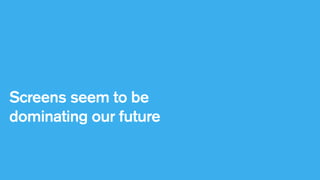 Screens seem to be
dominating our future

 