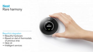Nest
Rare harmony

Beautiful integration
— Beautiful hardware
— Based on dial of thermostats
of previous eras
— Slick UI
— Intelligent services

 