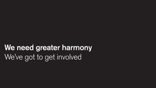 We need greater harmony
We’ve got to get involved

 