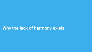 Why the lack of harmony exists

 