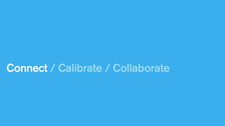 Connect / Calibrate / Collaborate

 