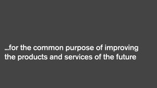 ...for the common purpose of improving
the products and services of the future

 