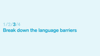 1/2/3/4
Break down the language barriers

 