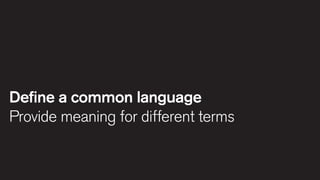 Define a common language
Provide meaning for different terms

 