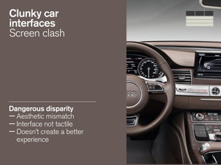 Clunky car
interfaces
Screen clash
Dangerous disparity
—Aesthetic mismatch
—Interface not tactile
—Doesn’t create a better
experience 
 