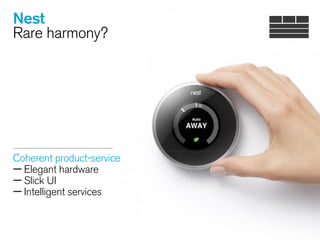 Nest
Rare harmony?
Coherent product-service
—Elegant hardware
—Slick UI
—Intelligent services 
 