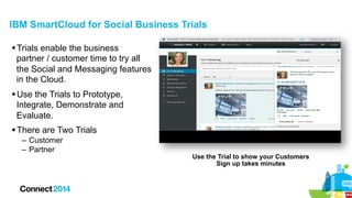 IBM SmartCloud for Social Business Trials
§ Trials enable the business
partner / customer time to try all
the Social and ...
