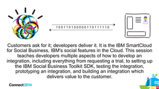 100110100000110111110

Customers ask for it; developers deliver it. It is the IBM SmartCloud
for Social Business, IBM's so...