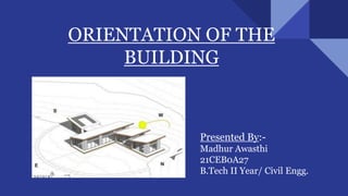 Presented By:-
Madhur Awasthi
21CEB0A27
B.Tech II Year/ Civil Engg.
ORIENTATION OF THE
BUILDING
 