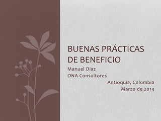 Manuel Díaz
ONA Consultores
Antioquia, Colombia
Marzo de 2014
BUENAS PRÁCTICAS
DE BENEFICIO
 