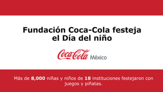 Fundación Coca-Cola festeja
el Día del niño
Más de 8,000 niñas y niños de 18 instituciones festejaron con
juegos y piñatas.
 