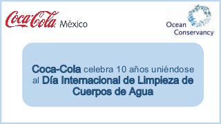 Coca-Cola celebra 10 años uniéndose 
al Día Internacional de Limpieza de 
Cuerpos de Agua 
 