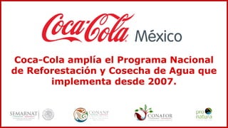 Coca-Cola amplía el Programa Nacional
de Reforestación y Cosecha de Agua que
implementa desde 2007.
 