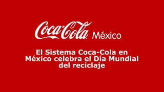 El Sistema Coca-Cola en
México celebra el Día Mundial
del reciclaje
 