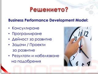 Business Performance Development Model:

• Консултиране
• Програмиране
• Дейност за развитие
• Задачи / Проекти
  за развитие
• Резултати и набелязване
  на подобрения
 