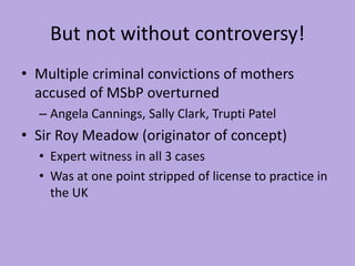 But not without controversy!
• Multiple criminal convictions of mothers
accused of MSbP overturned
– Angela Cannings, Sall...