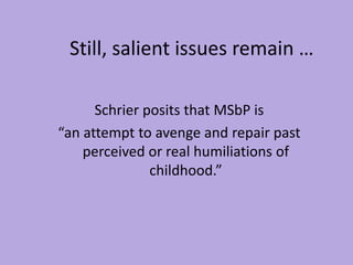 Still, salient issues remain …
Schrier posits that MSbP is
“an attempt to avenge and repair past
perceived or real humilia...