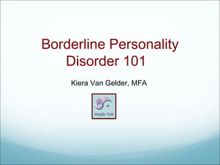 Borderline Personality Disorder 101  Kiera Van Gelder, MFA  