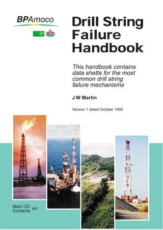 Drill String
Failure
Handbook
This handbook contains
data shetts for the most
common drill string
failure mechanisms
J W Martin
Version 1 dated October 1995
Main CD
Contents
 