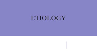 ETIOLOGY
 