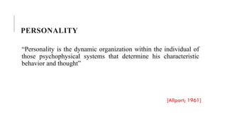 PERSONALITY
“Personality is the dynamic organization within the individual of
those psychophysical systems that determine his characteristic
behavior and thought”
[Allport; 1961]
 