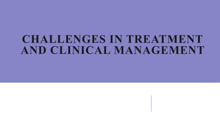 CHALLENGES IN TREATMENT
AND CLINICAL MANAGEMENT
 