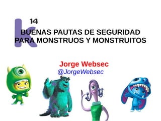 BUENAS PAUTAS DE SEGURIDAD
PARA MONSTRUOS Y MONSTRUITOS
Jorge Websec
@JorgeWebsec

www.quantika14.com

 