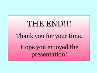 THE END!!!
Thank you for your time.
Hope you enjoyed the
presentation!

 